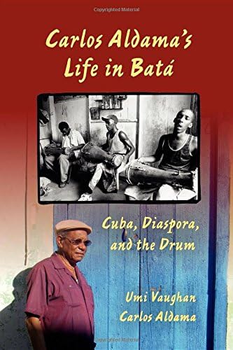 Carlos Aldama's Life in Batá: Cuba, Diaspora, and the Drum