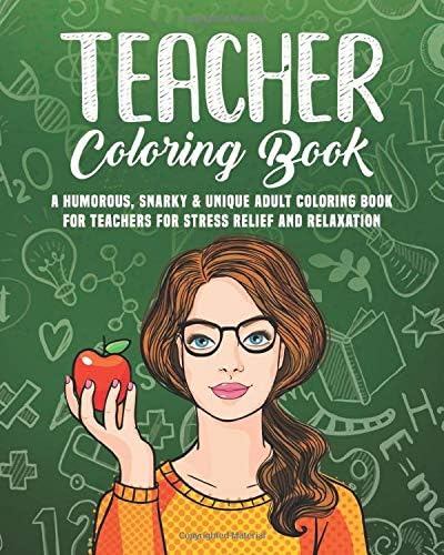 Teacher Coloring Book: A Humorous, Snarky & Unique Adult Coloring Book for Teachers for Stress Relief and Relaxation