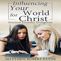 Influencing Your World for Christ: Practical Everyday Evangelism Influencing Your World for Christ: Practical Everyday Evangelism