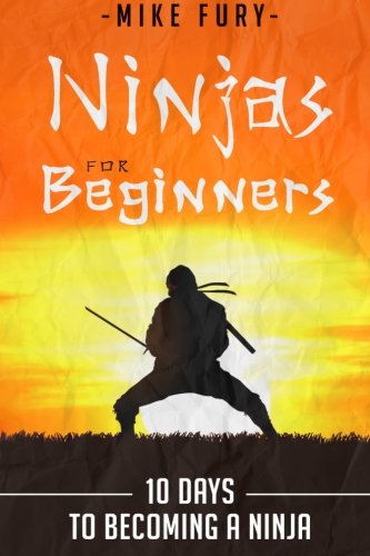 Ninjas For Beginners: 10 Days To Becoming A Ninja (How to Drop Everything You Are Doing and Become a Ninja)
