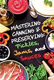 Pickles, Jams, and Sauces (Mastering Canning and Preserving)