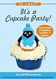 Be Sweet: It's a Cupcake Party! Easy-To-Make Scrumptious Cupcakes & Party Toppers by Elisabeth Antoine and Elizabeth Cunningham Herring