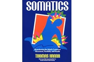 Somatics: Reawakening The Mind's Control Of Movement, Flexibility, And Health