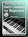 Piano Music Book of Bach Classics for Beginners: Teach Yourself Famous Piano Solos & Easy Piano Sheet Music, Vivaldi, Handel, Music Theory, Chords, Scales, Exercises (Book & Streaming Video Lessons) by 
