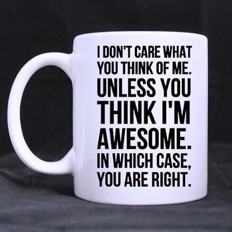 Amazon Com Funny Quotes Saying I Don T Care What You Think Of Me Unless You Think I Am Awesome White Ceramic Coffee Mugs Cup 11oz Sizes Kitchen Dining