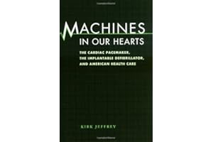 Machines in Our Hearts: The Cardiac Pacemaker, the Implantable Defibrillator, and American Health Care
