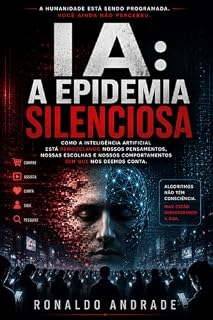 Livro IA: A Epidemia Silenciosa: IA: A Epidemia Silenciosa - Como a Inteligência Artificial está silenciosamente mudando a consciência humana