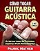 Cómo Tocar Guitarra Acústica: El Mejor Libro Para Aprender A Tocar Guitarra (Spanish Edition) by Pauric Mather