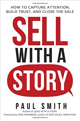 Sell with a Story: How to Capture Attention, Build Trust, and Close the Sale Sell with a Story: How to Capture Attention, Build Trust, and Close the Sale