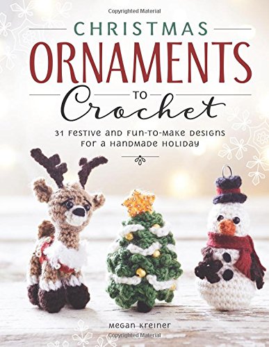 Christmas Ornaments to Crochet: 31 Festive and Fun-to-Make Designs for a Handmade Holiday