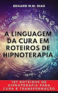 Livro A Linguagem da Cura em Roteiros de Hipnoterapia: 197 Roteiros de Hipnoterapia para Cura e Transformação