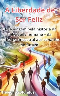 Livro A Liberdade de Ser Feliz: Uma viagem pela história da felicidade humana – da centelha ancestral aos cenários do futuro