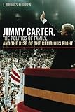 Jimmy Carter, the Politics of Family, and the Rise of the Religious Right (Since 1970: Histories of Contemporary America Ser.)