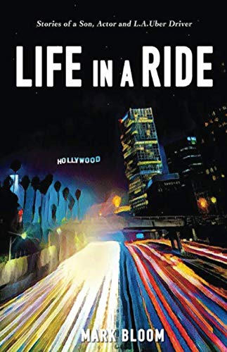 Life in a Ride: Stories of a Son, Actor and L.A. Uber Driver by Mark Bloom