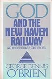 God and the New Haven Railway : And Why Neither One Is Doing Very Well, O'Brien, George D., 0807010111