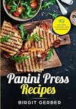 Panini Press | Indoor Grill | Sandwich Press Recipes: 49 tasty ideas for steak, burger, vegetables a