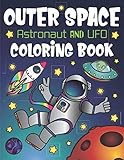 Outer Space Astronaut and UFO Coloring Book: With Funny Alien Sayings, Inspirational Space Quotes, Cool Rocket Ships, Moon Landing, Solar System Planets, Space Ice Cream and Animal Constellations by 