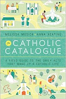 The Catholic Catalogue: A Field Guide to the Daily Acts That Make Up a Catholic Life, by Anna Keating The Catholic Catalogue: A Field Guide to the Daily Acts That Make Up a Catholic Life, by Anna Keating