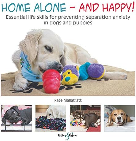 Home Alone and Happy!: Essential life skills for preventing separation anxiety in dogs and puppies