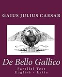 De Bello Gallico: Parallel Text English - Latin by Gaius Julius Caesar