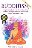 Buddhism: Beginner’s Guide to Understanding & Practicing Buddhism to Become Stress and Anxiety Free (Buddhism, Mindfulness, Meditation, Buddhism For Beginners)
