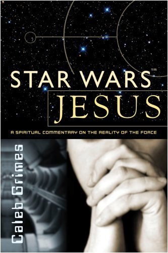 Star Wars Jesus - A spiritual commentary on the reality of the Force