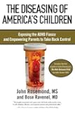 The Diseasing of America's Children: Exposing the ADHD Fiasco and Empowering Parents to Take Back Control