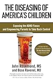 The Diseasing of America's Children: Exposing the ADHD Fiasco and Empowering Parents to Take Back Control