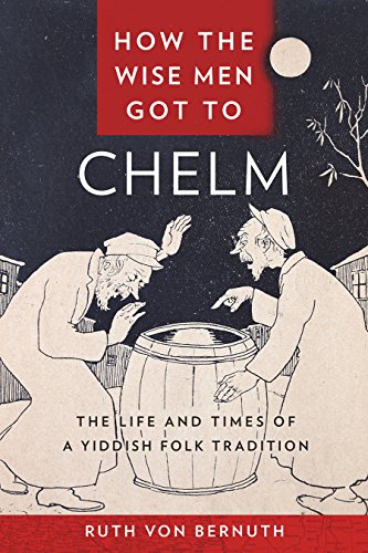 How the Wise Men Got to Chelm: The Life and Times of a Yiddish Folk Tradition by Ruth von Bernuth