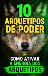 Livro Os 10 Arquétipos de Poder: Descubra a Força da Sua Personalidade: Aprenda como os arquétipos influenciam sua personalidade, seus relacionamentos, sua liderança e suas decisões.