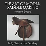 The Art of Model Saddle Making: Huntseat Saddle by Kelly L Neve