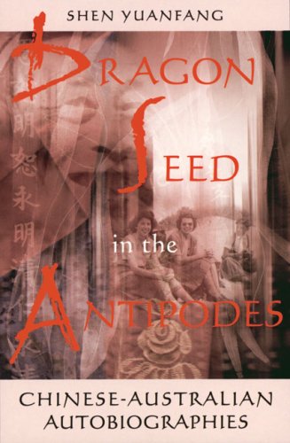 Dragon Seed in the Antipodes: Chinese-Australian Autobiographies by Yuanfang Shen