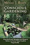 Conscious Gardening: Practical and Metaphysical Expert Advice to Grow Your Garden Organically by 