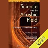 Science and the Akashic Field: An Integral Theory of Everything by 