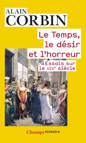 Le temps, le désir et l'horreur : Essais sur le XIXe siècle by Alain Corbin