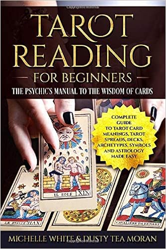 tarot reading for beginners: the psychic's manual to the wisdom of cards: a complete guide to tarot card meanings, tarot spreads, decks, archetypes, symbols and astrology made easy: white, michelle, moran, dusty: tarot reading for beginners: