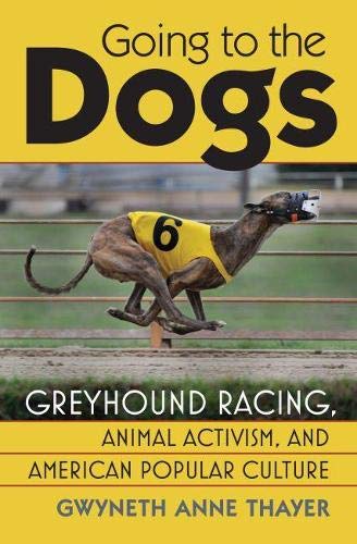 Going To The Dogs Greyhound Racing Animal Activism And American Popular Culture Culture America Hardcover Thayer Gwyneth Anne 9780700619139 Amazon Com Books