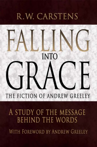 Falling into Grace: the Fiction of Andrew Greeley: A Study of the Message Behind the Words by R. W. Carstens