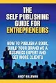 The Self Publishing Guide for Entrepreneurs: How to Self Publish a Book, Build Your Brand as a Business Expert, and Get More Clients