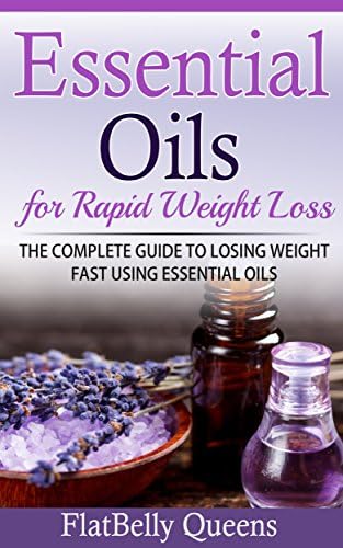 ESSENTIAL OILS: Essential Oils for Rapid Weight Loss: The Complete Guide to Losing Weight Fast Using Essential Oils (Essential Oils Recipes, Essential ... for Weight Loss, Natural Essential Oils)