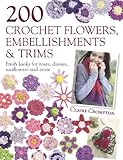 200 Crochet Flowers, Embellishments & Trims: 200 Crochet Pattern Designs to Add a Crocheted Finish t by Claire Crompton