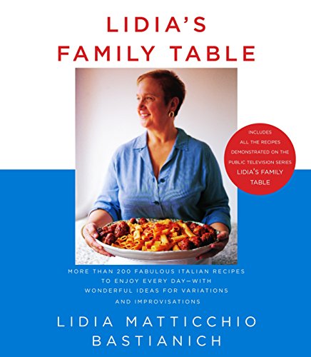 Lidia's Family Table: More Than 200 Fabulous Recipes to Enjoy Every Day-With Wonderful Ideas for Variations and Improvisations (Best Lidia Bastianich Cookbook)