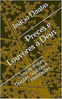 Livro Preces e Louvores a Deus: Livro de Preces, Orações, Súplicas e Meditações (Motivação e Autoajuda 2)