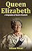Queen Elizabeth: A Biography of Queen Elizabeth