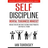 Self-Discipline: Mental Toughness Mindset: Increase Your Grit and Focus to Become a Highly Productive (and Peaceful!) Person (Positive Psychology Coaching Series Book 11)