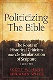 Politicizing the Bible: The Roots of Historical Criticism and the Secularization of Scripture 1300-1700 (Herder & Herder Books)