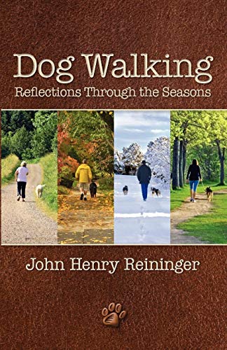 Dog Walking Reflections Through the Seasons by John Henry Reininger