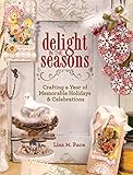 Delight in the Seasons: Crafting a Year of Memorable Holidays and Celebrations by Lisa M Pace