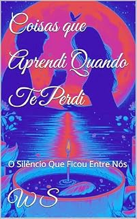 Livro Coisas que Aprendi Quando Te Perdi: O Silêncio Que Ficou Entre Nós