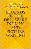 Legends of the Delaware Indians and Picture Writing by Richard Calmit Adams